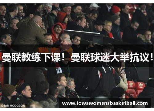 曼联教练下课！曼联球迷大举抗议！