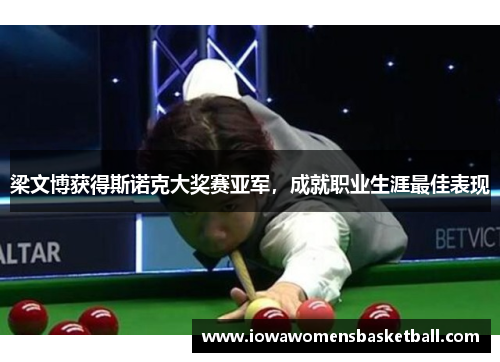 梁文博获得斯诺克大奖赛亚军，成就职业生涯最佳表现