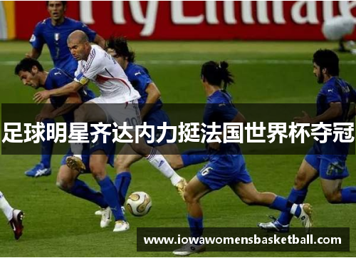 足球明星齐达内力挺法国世界杯夺冠